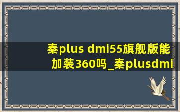秦plus dmi55旗舰版能加装360吗_秦plusdmi55旗舰有360接口吗